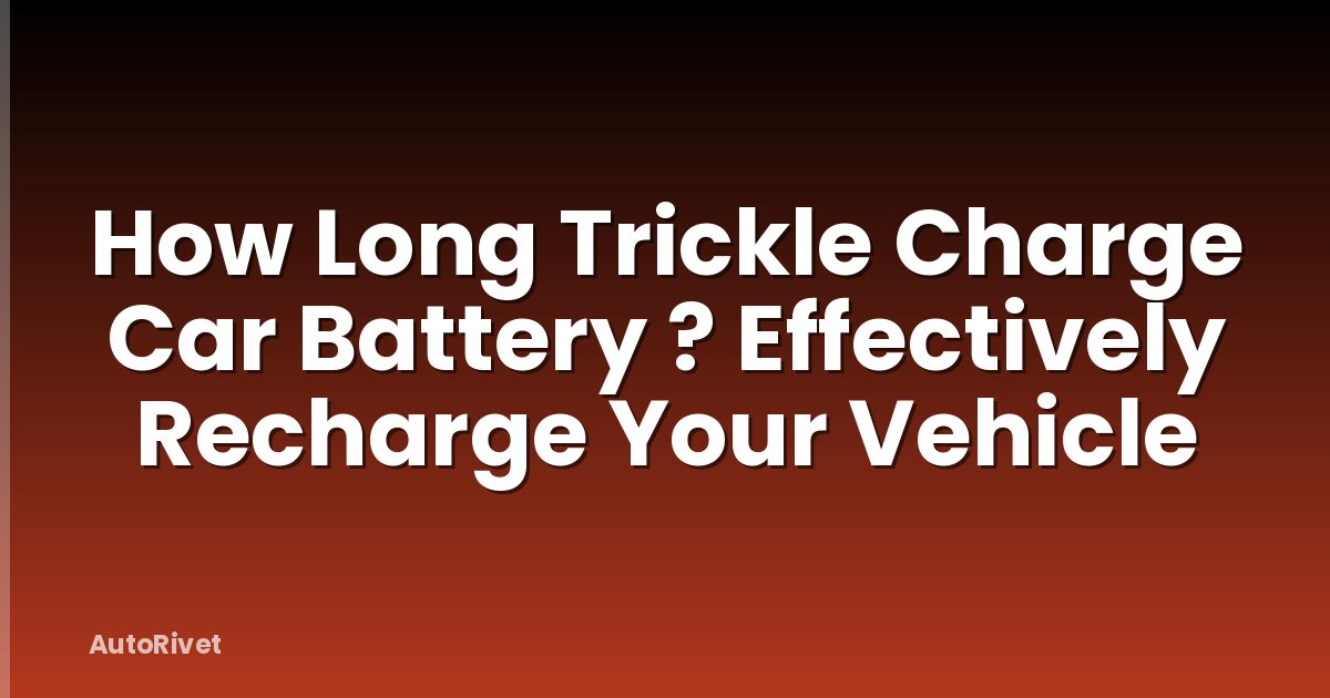How Long Trickle Charge Car Battery ? Effectively Recharge Your Vehicle