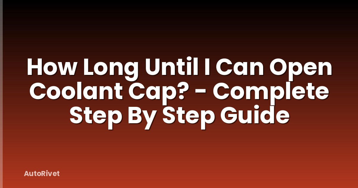 How Long Until I Can Open Coolant Cap? - Complete Step By Step Guide