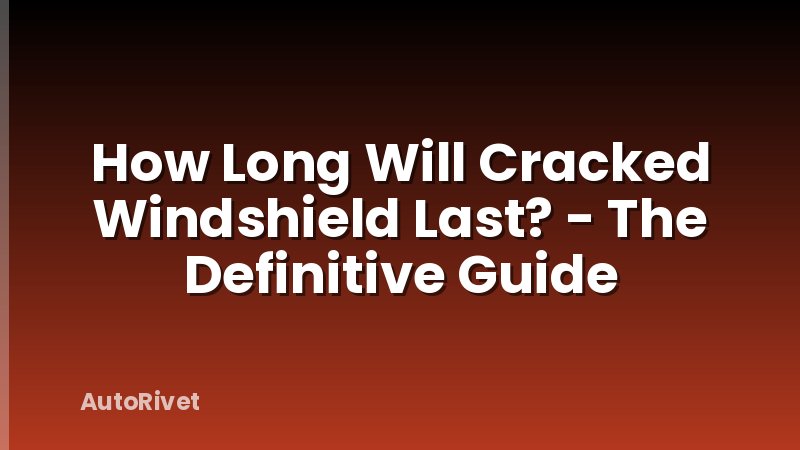 How Long Will Cracked Windshield Last? - The Definitive Guide