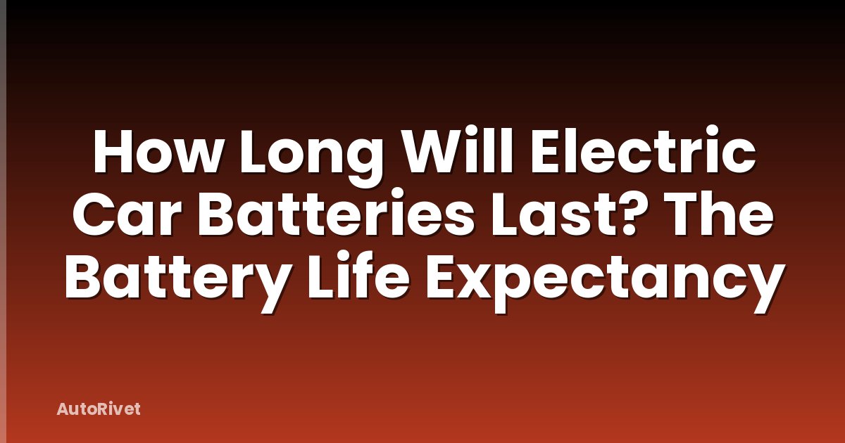 How Long Will Electric Car Batteries Last? The Battery Life Expectancy
