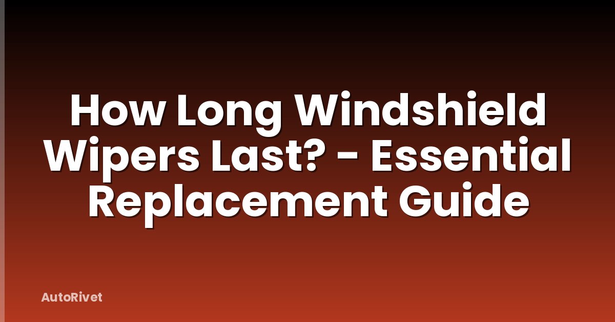 How Long Windshield Wipers Last? - Essential Replacement Guide