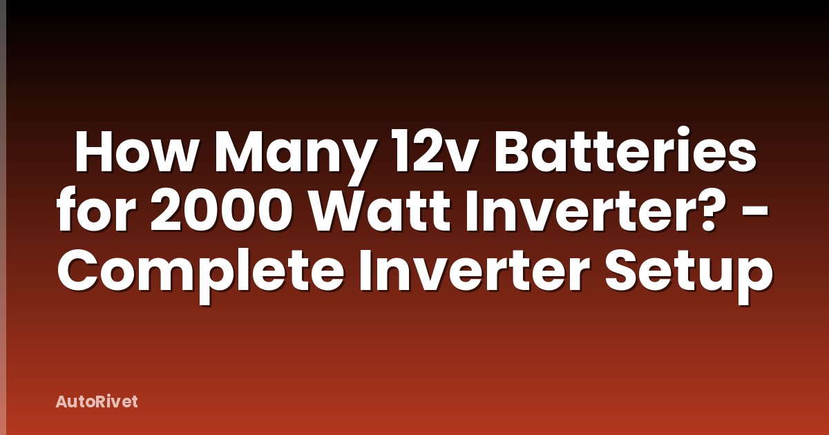 How Many 12v Batteries for 2000 Watt Inverter? - Complete Inverter Setup