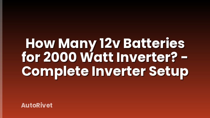 How Many 12v Batteries for 2000 Watt Inverter? - Complete Inverter Setup