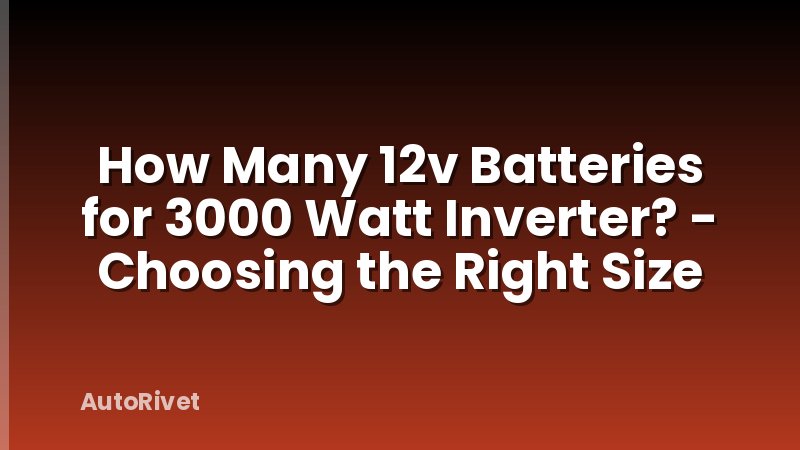 How Many 12v Batteries for 3000 Watt Inverter? - Choosing the Right Size