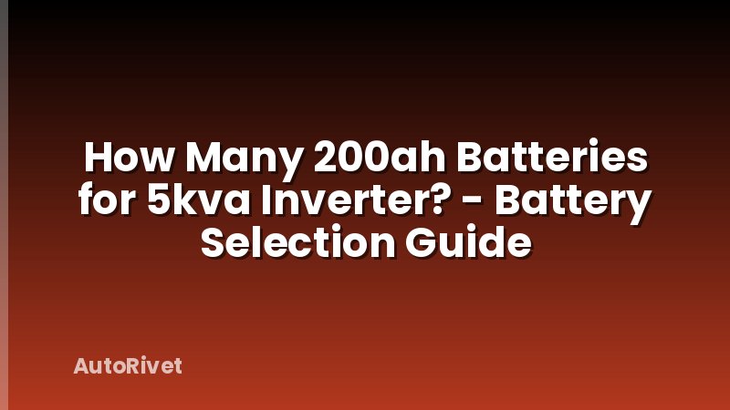 How Many 200ah Batteries for 5kva Inverter? - Battery Selection Guide