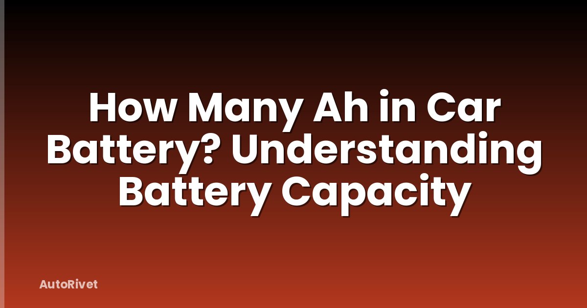 How Many Ah in Car Battery? Understanding Battery Capacity