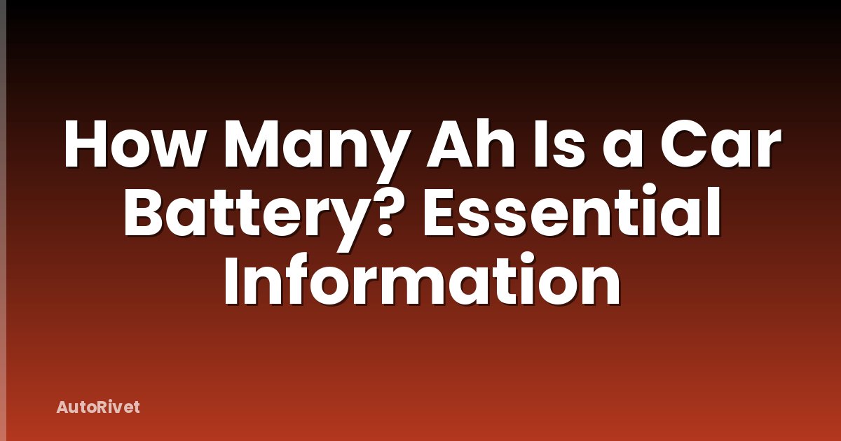 How Many Ah Is a Car Battery? Essential Information