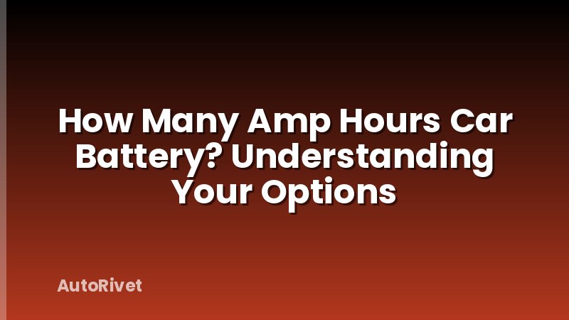 How Many Amp Hours Car Battery? Understanding Your Options