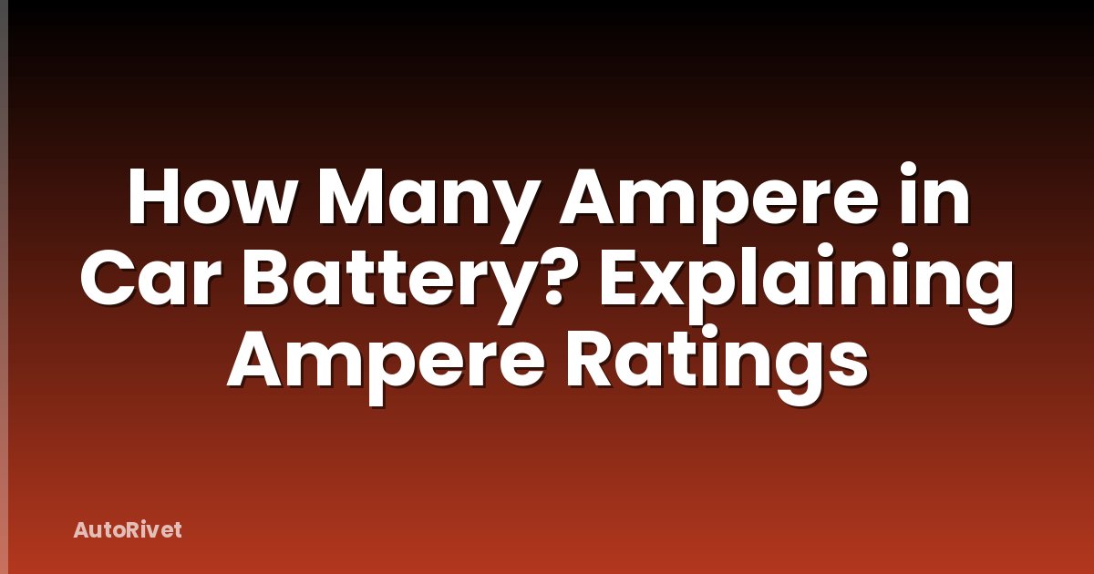 How Many Ampere in Car Battery? Explaining Ampere Ratings