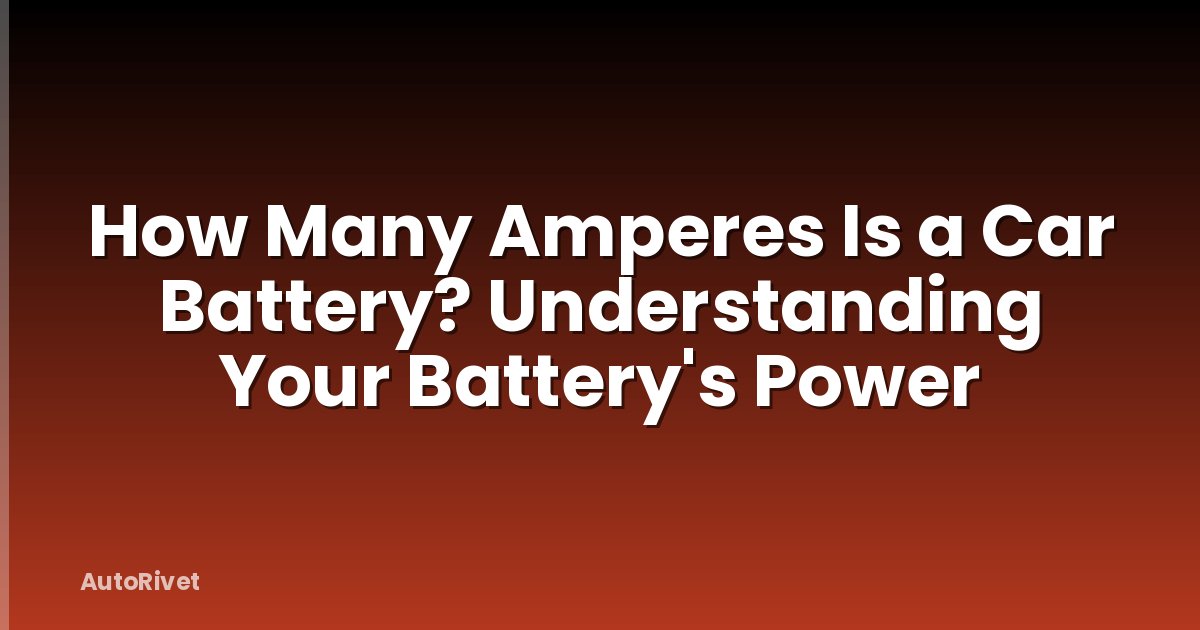 How Many Amperes Is a Car Battery? Understanding Your Battery's Power