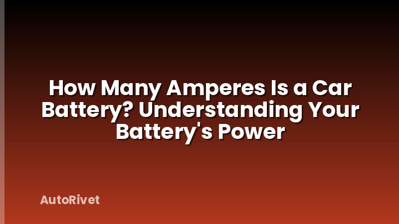 How Many Amperes Is a Car Battery? Understanding Your Battery's Power
