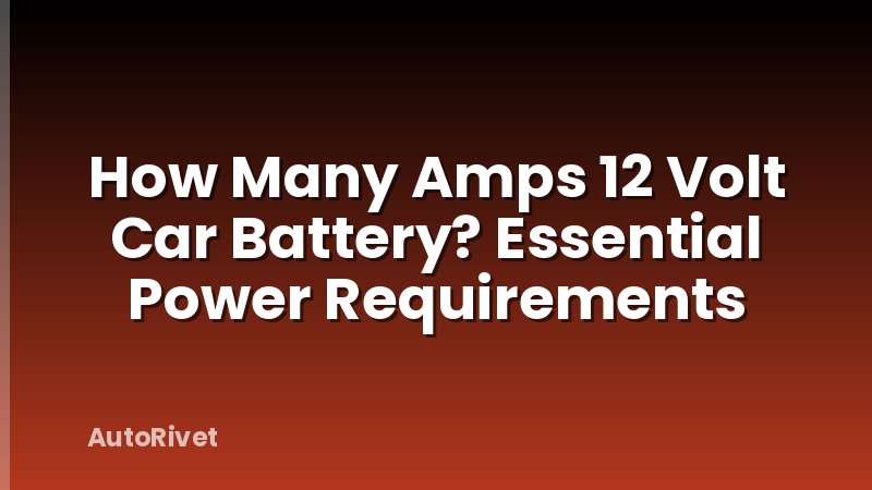 How Many Amps 12 Volt Car Battery? Essential Power Requirements