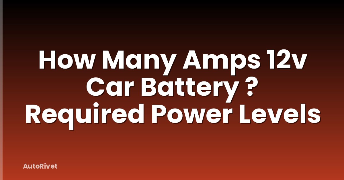 How Many Amps 12v Car Battery ? Required Power Levels