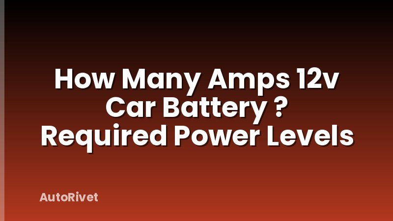 How Many Amps 12v Car Battery ? Required Power Levels