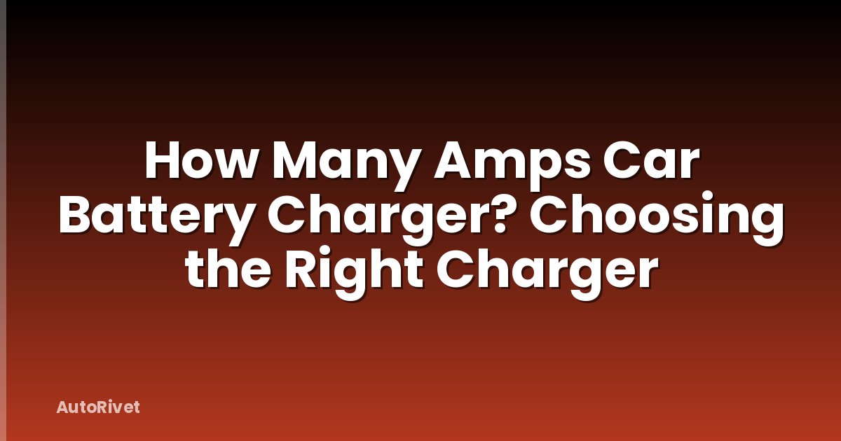 How Many Amps Car Battery Charger? Choosing the Right Charger
