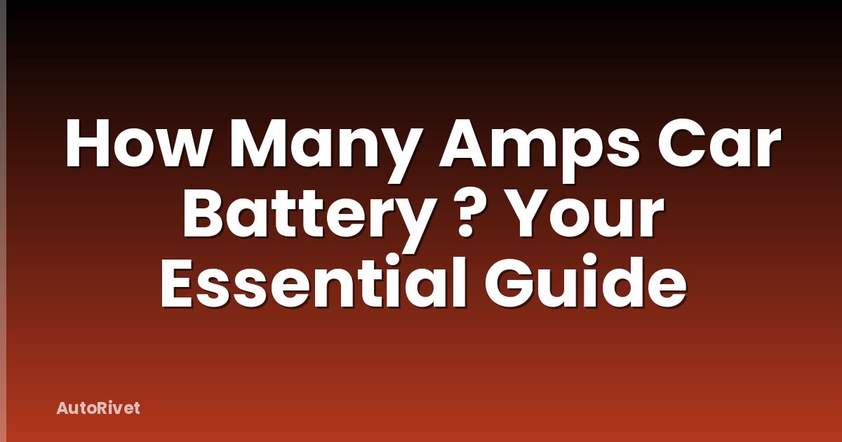 How Many Amps Car Battery ? Your Essential Guide