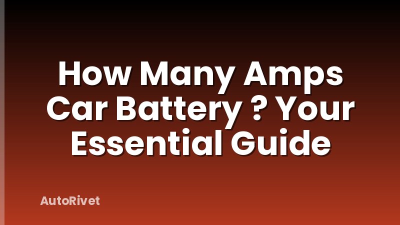 How Many Amps Car Battery ? Your Essential Guide