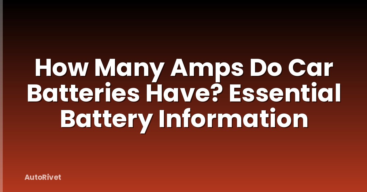 How Many Amps Do Car Batteries Have? Essential Battery Information