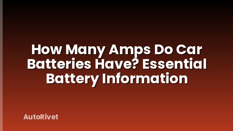 How Many Amps Do Car Batteries Have? Essential Battery Information