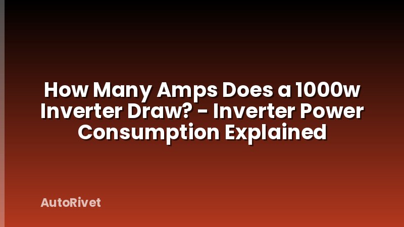How Many Amps Does a 1000w Inverter Draw? - Inverter Power Consumption Explained