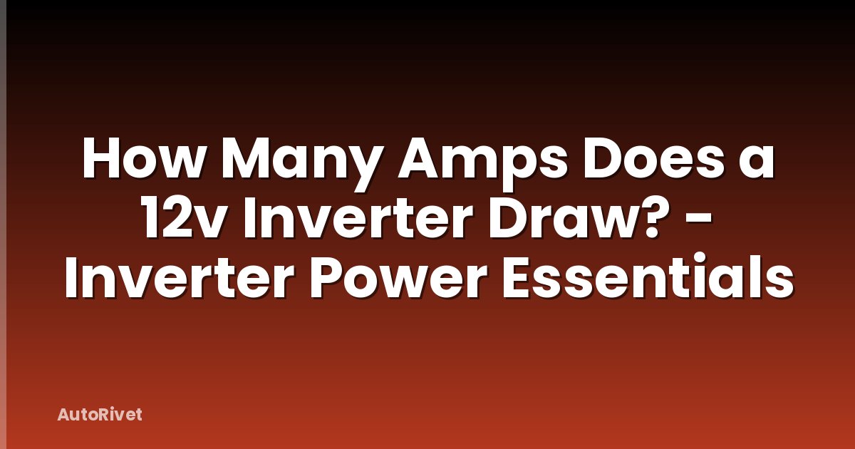 How Many Amps Does a 12v Inverter Draw? - Inverter Power Essentials