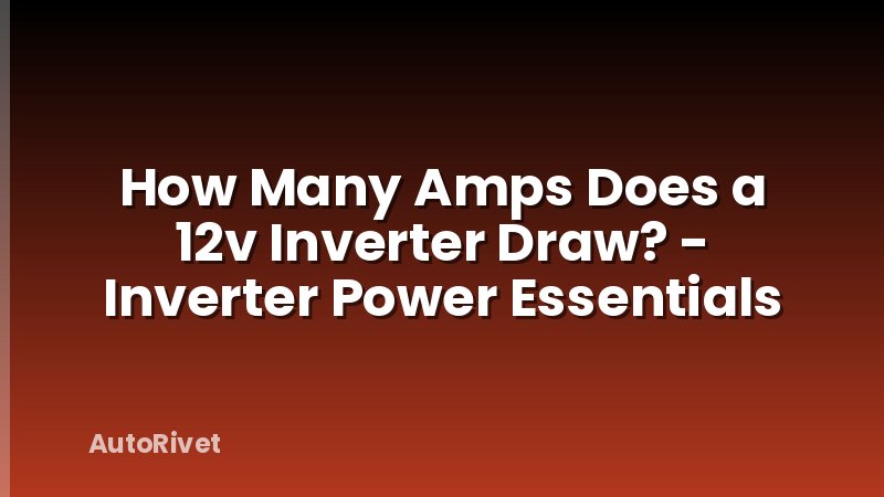 How Many Amps Does a 12v Inverter Draw? - Inverter Power Essentials