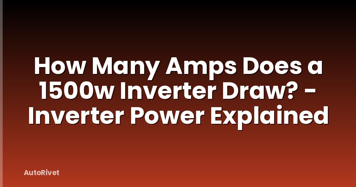 How Many Amps Does a 1500w Inverter Draw? - Inverter Power Explained