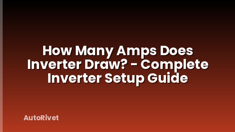 How Many Amps Does Inverter Draw? - Complete Inverter Setup Guide