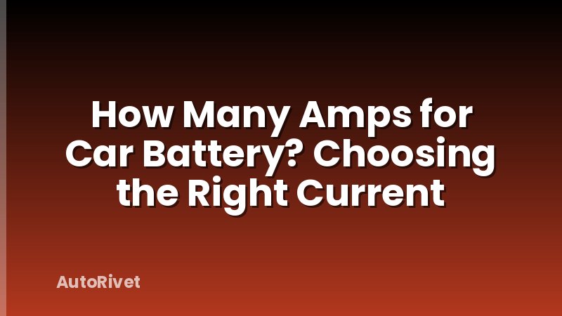 How Many Amps for Car Battery? Choosing the Right Current