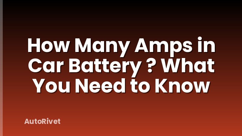 How Many Amps in Car Battery ? What You Need to Know