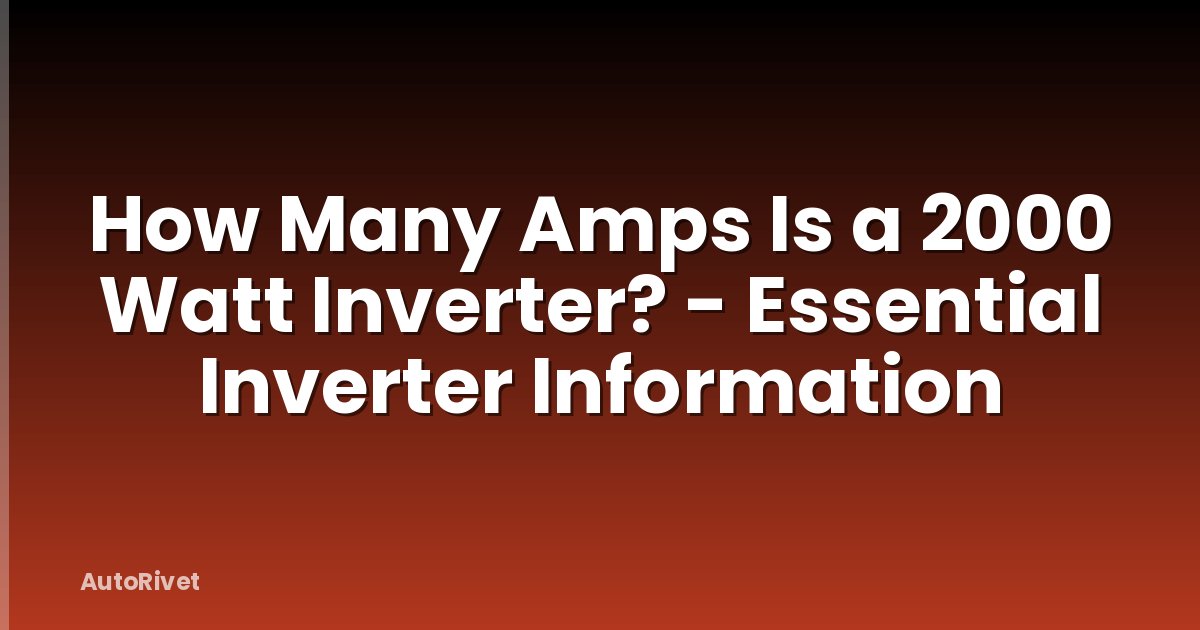 How Many Amps Is a 2000 Watt Inverter? - Essential Inverter Information