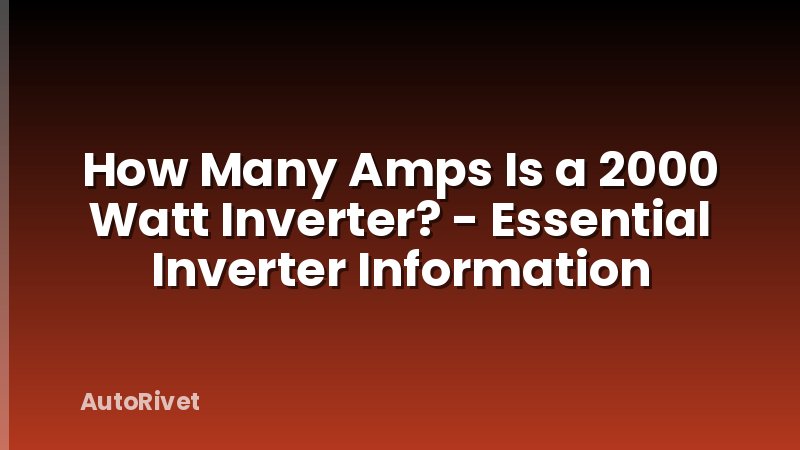 How Many Amps Is a 2000 Watt Inverter? - Essential Inverter Information