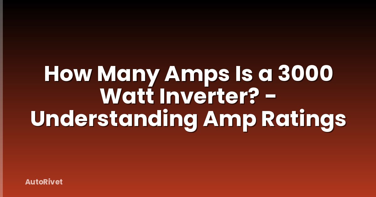 How Many Amps Is a 3000 Watt Inverter? - Understanding Amp Ratings