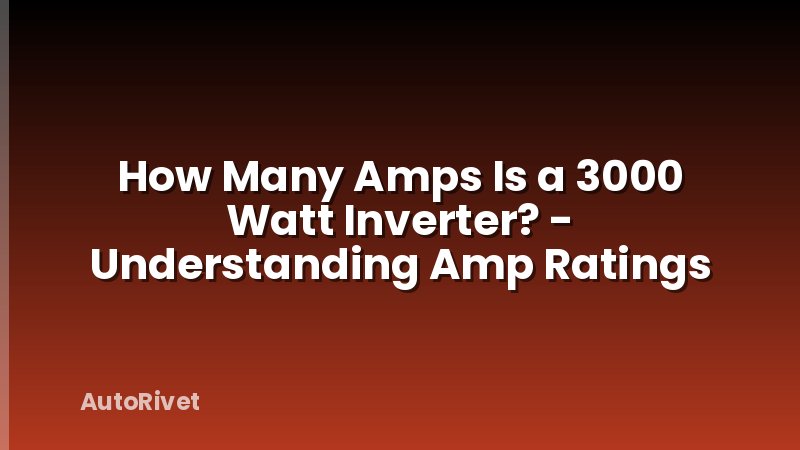How Many Amps Is a 3000 Watt Inverter? - Understanding Amp Ratings