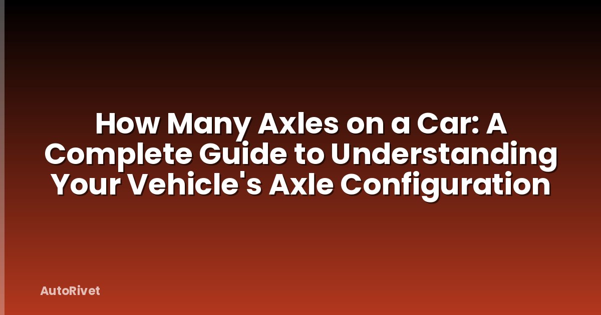 How Many Axles on a Car: A Complete Guide to Understanding Your Vehicle's Axle Configuration