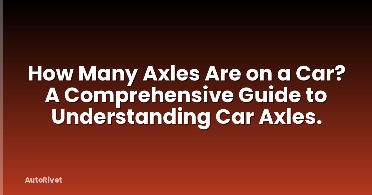 How Many Axles Are on a Car? A Comprehensive Guide to Understanding Car Axles.