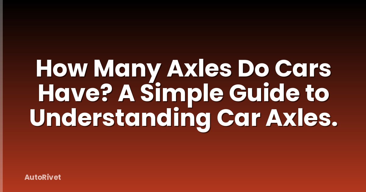 How Many Axles Do Cars Have? A Simple Guide to Understanding Car Axles.