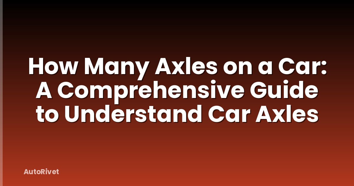 How Many Axles on a Car: A Comprehensive Guide to Understand Car Axles