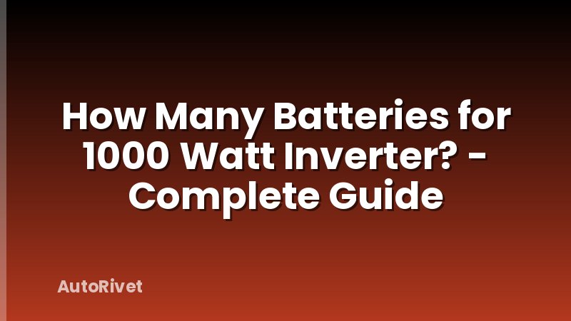 How Many Batteries for 1000 Watt Inverter? - Complete Guide