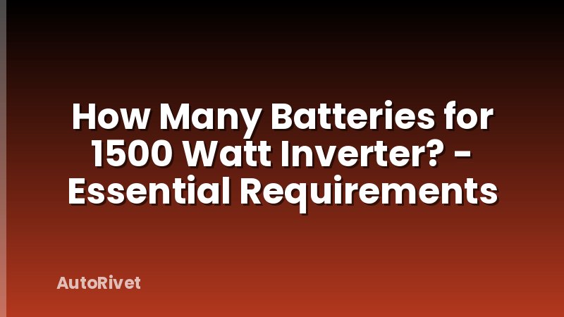 How Many Batteries for 1500 Watt Inverter? - Essential Requirements