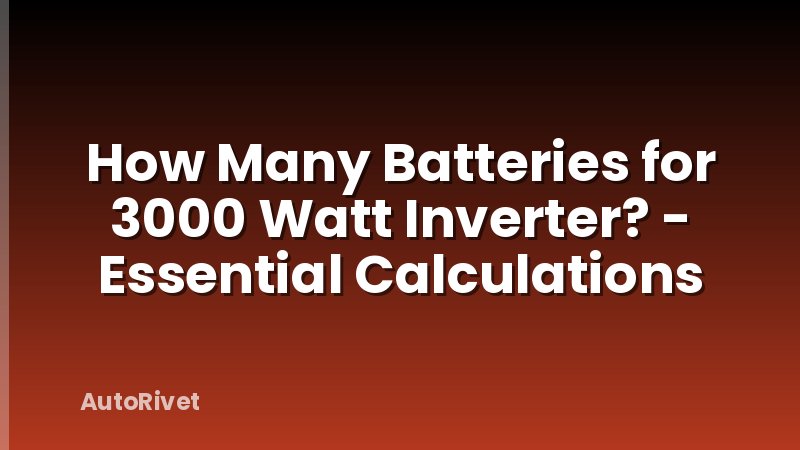How Many Batteries for 3000 Watt Inverter? - Essential Calculations