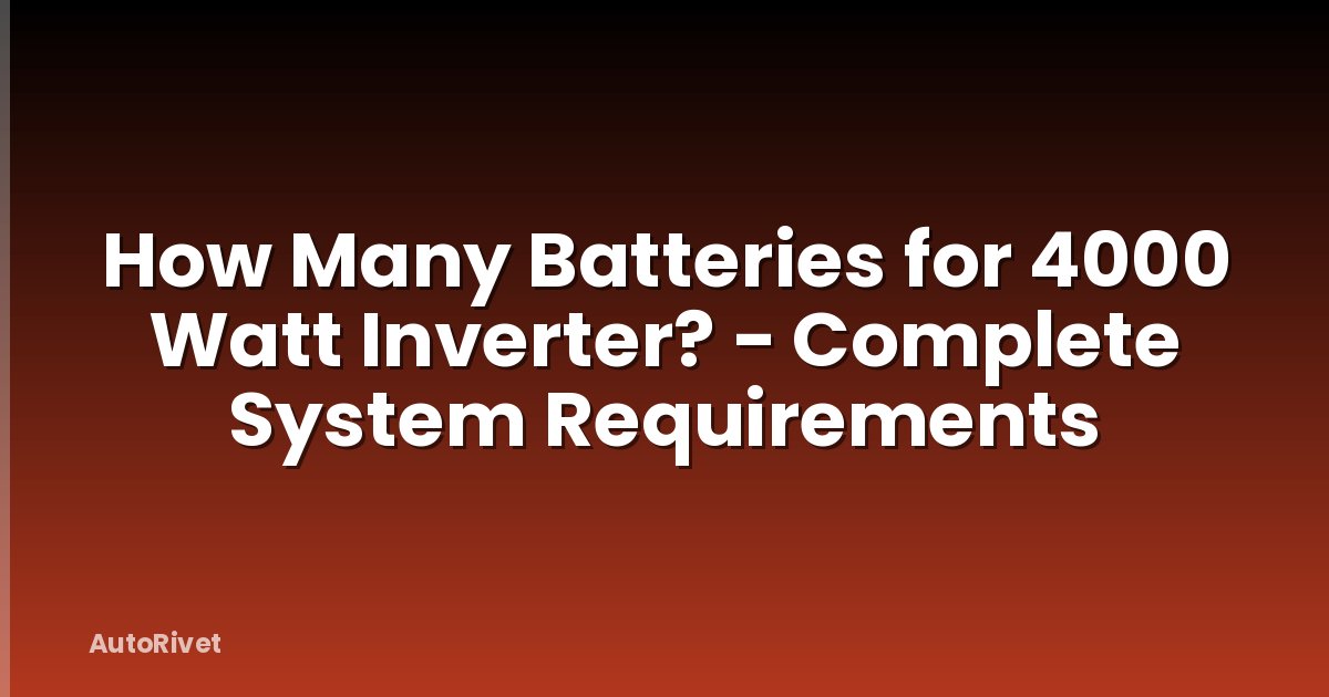 How Many Batteries for 4000 Watt Inverter? - Complete System Requirements