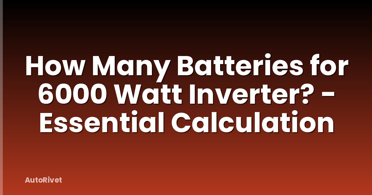 How Many Batteries for 6000 Watt Inverter? - Essential Calculation