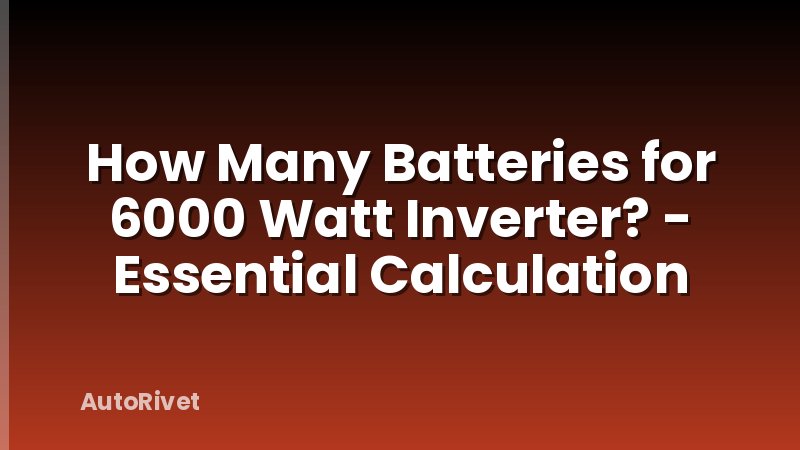 How Many Batteries for 6000 Watt Inverter? - Essential Calculation