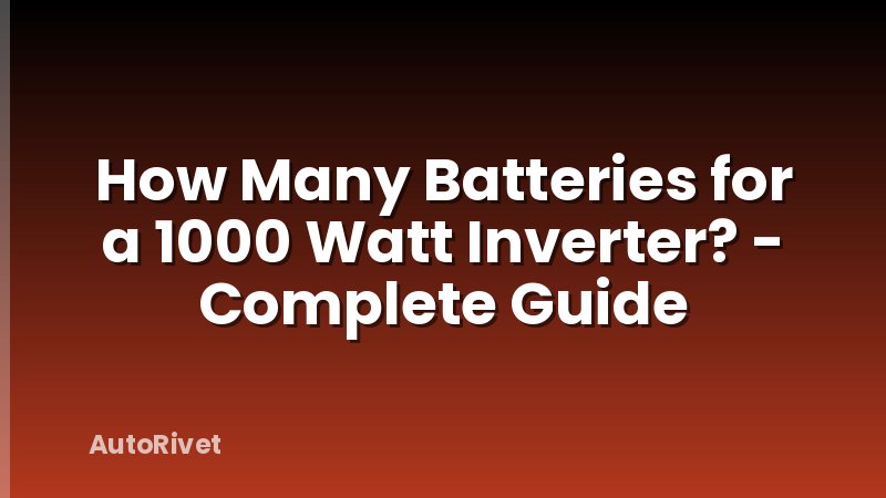 How Many Batteries for a 1000 Watt Inverter? - Complete Guide