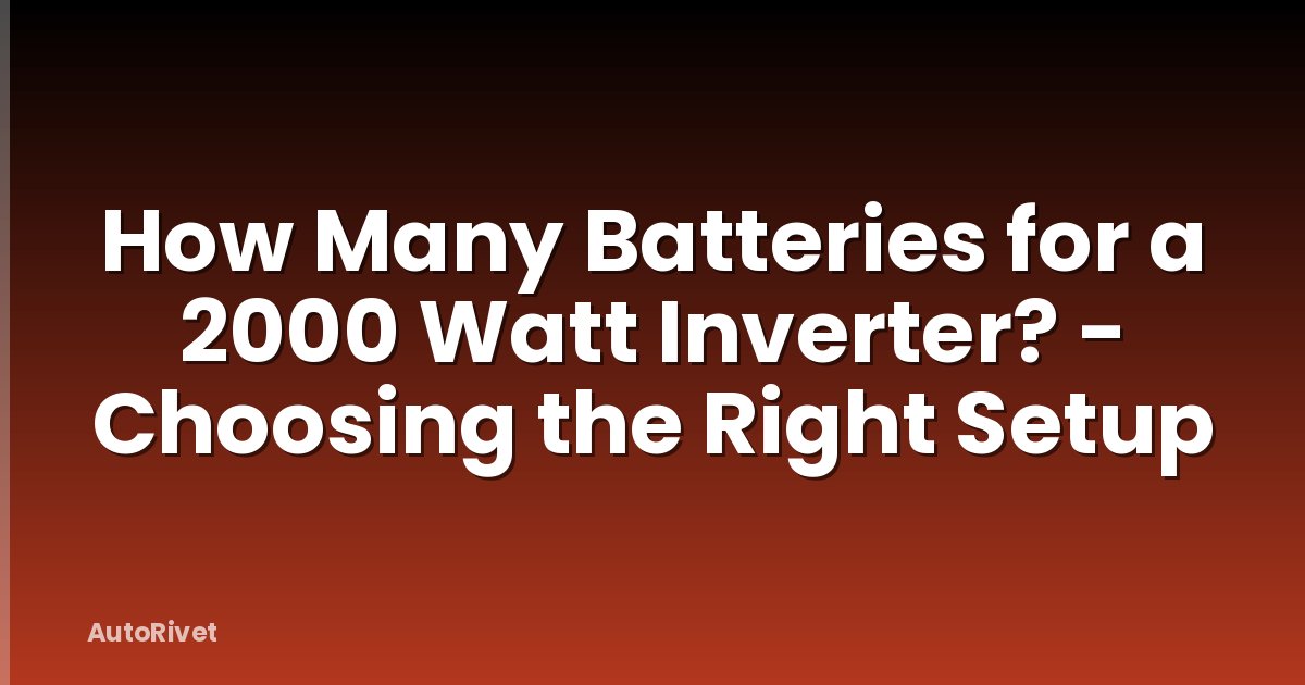 How Many Batteries for a 2000 Watt Inverter? - Choosing the Right Setup