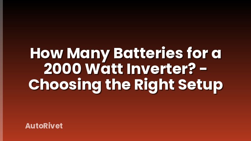 How Many Batteries for a 2000 Watt Inverter? - Choosing the Right Setup