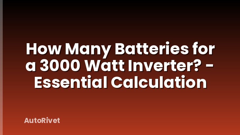 How Many Batteries for a 3000 Watt Inverter? - Essential Calculation