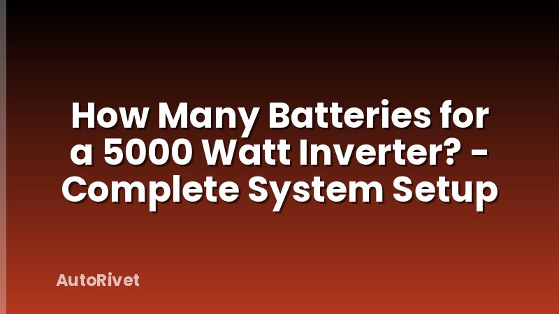 How Many Batteries for a 5000 Watt Inverter? - Complete System Setup