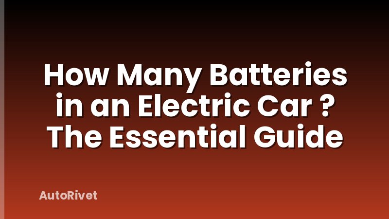 How Many Batteries in an Electric Car ? The Essential Guide